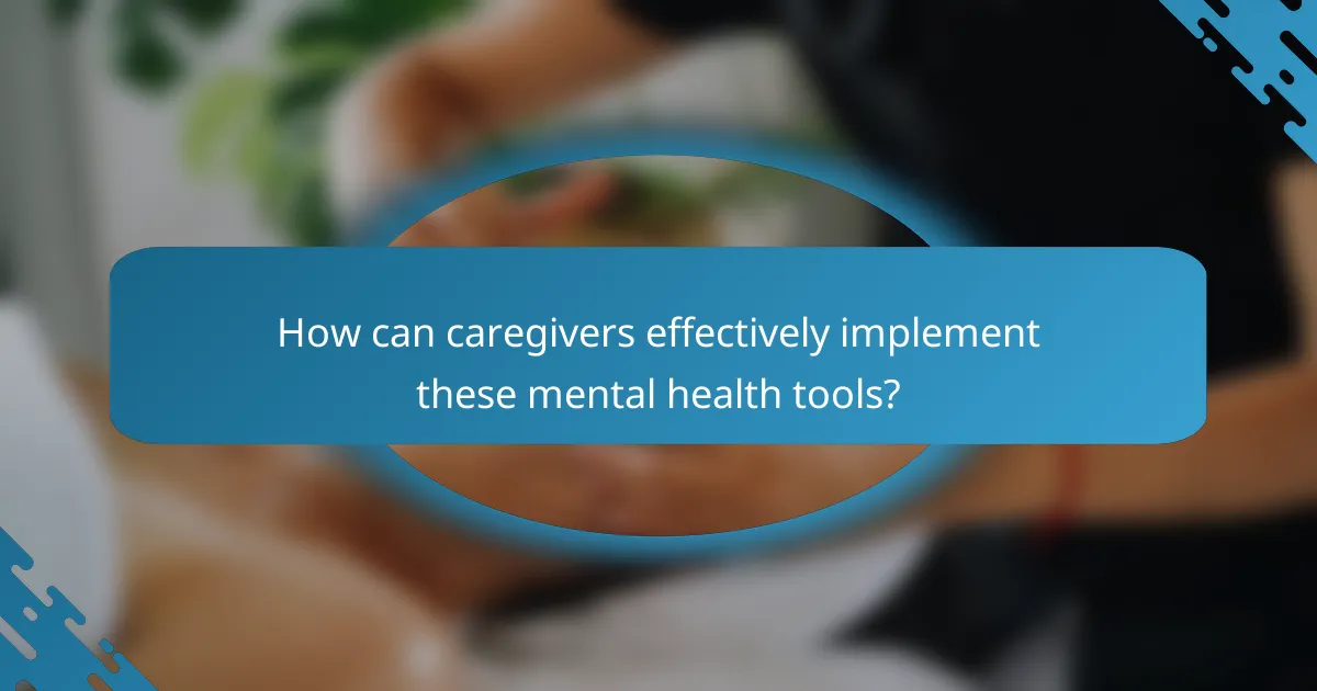 How can caregivers effectively implement these mental health tools?