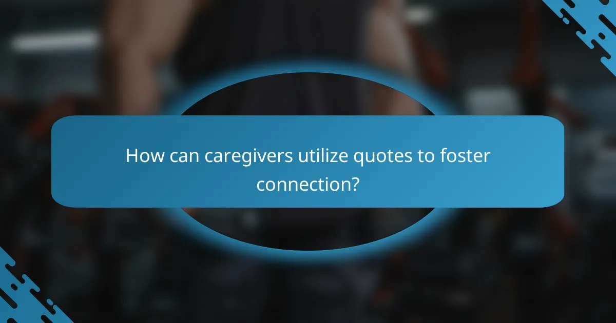 How can caregivers utilize quotes to foster connection?