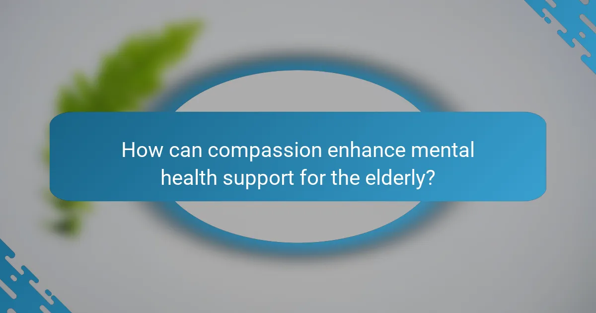 How can compassion enhance mental health support for the elderly?