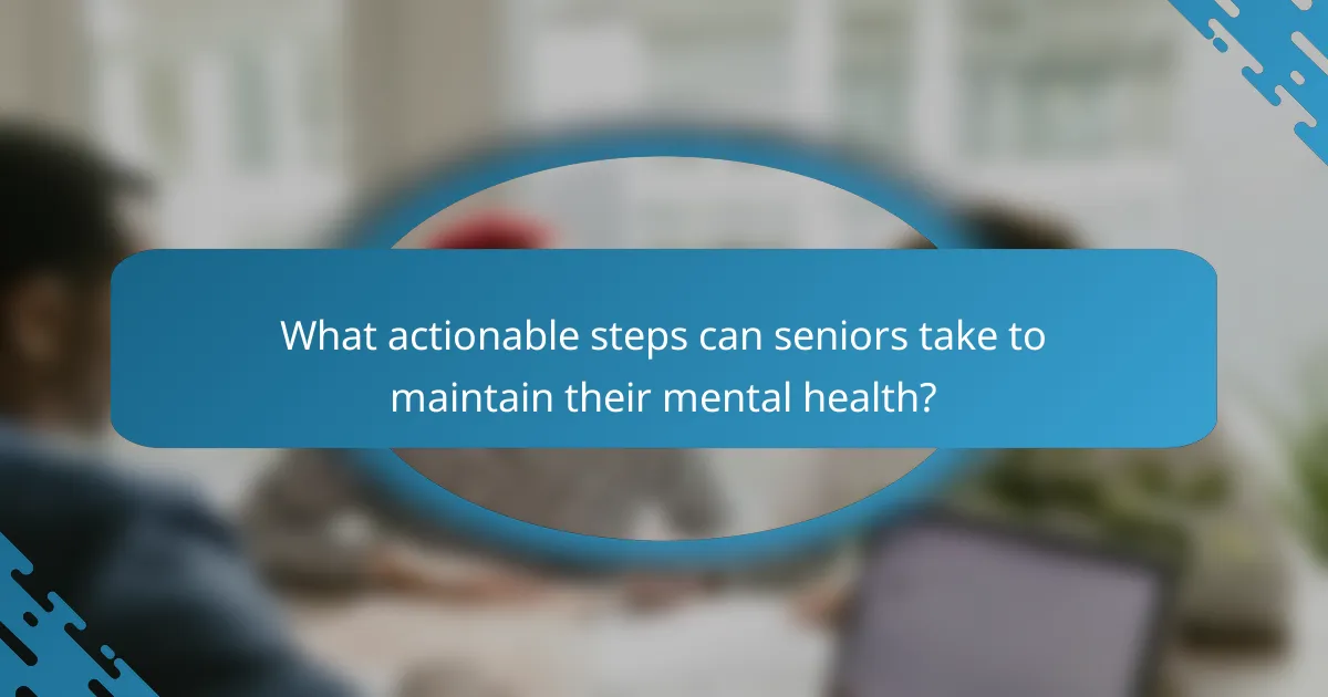 What actionable steps can seniors take to maintain their mental health?