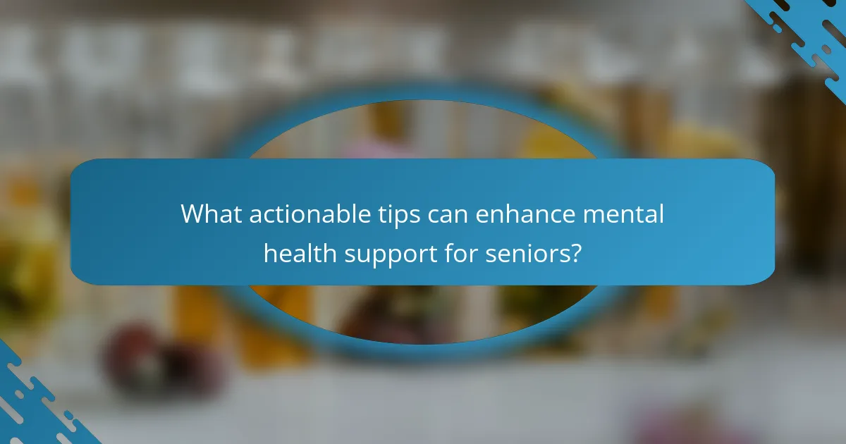 What actionable tips can enhance mental health support for seniors?