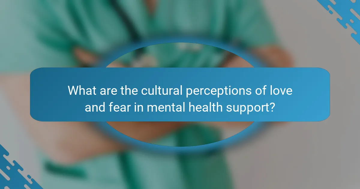 What are the cultural perceptions of love and fear in mental health support?