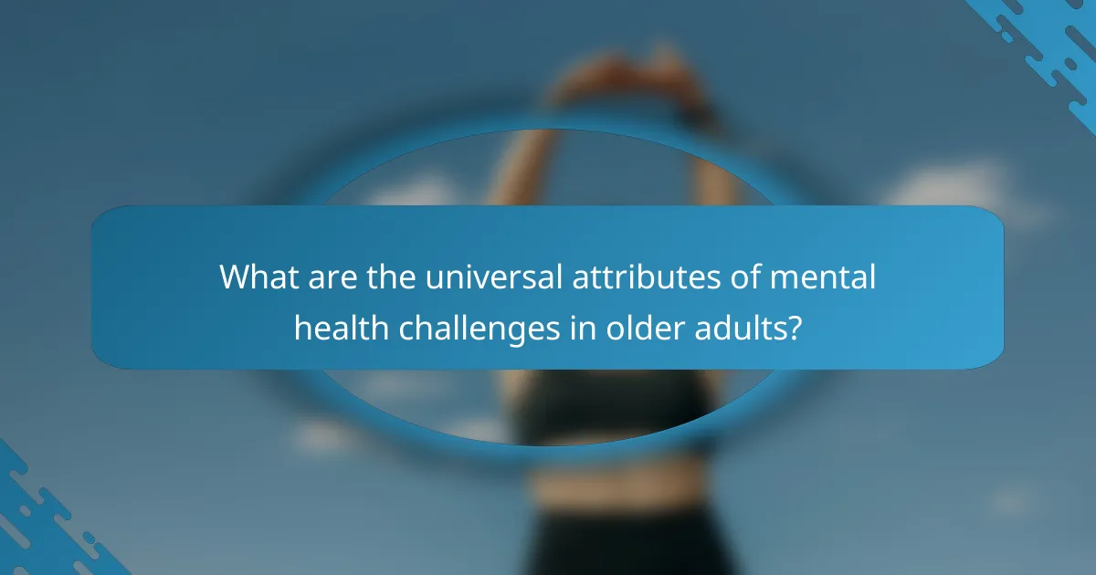 What are the universal attributes of mental health challenges in older adults?