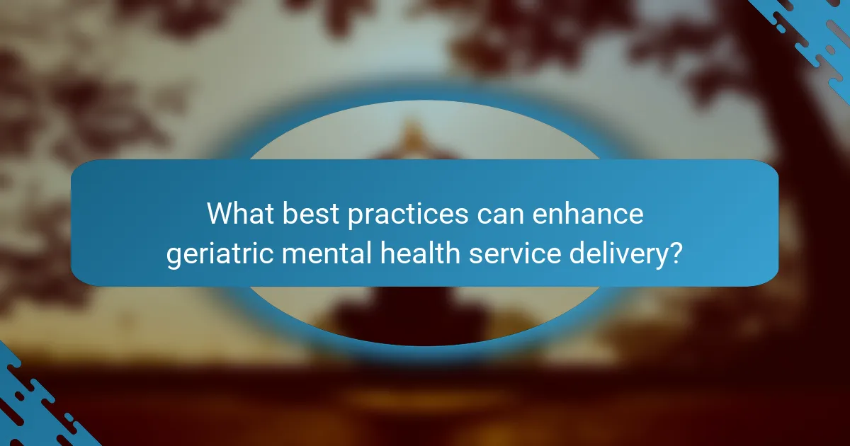 What best practices can enhance geriatric mental health service delivery?