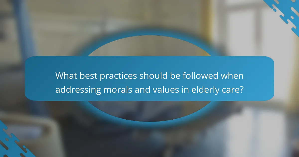 What best practices should be followed when addressing morals and values in elderly care?