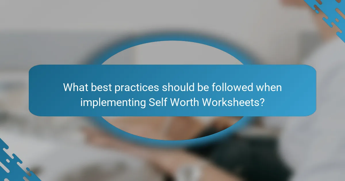 What best practices should be followed when implementing Self Worth Worksheets?