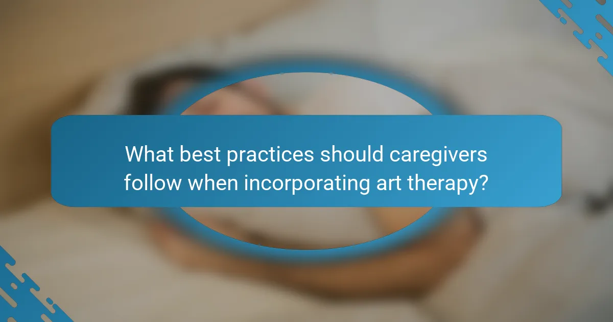 What best practices should caregivers follow when incorporating art therapy?
