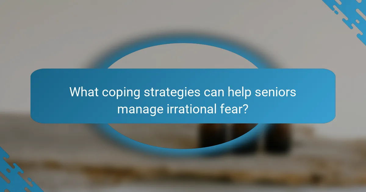 What coping strategies can help seniors manage irrational fear?