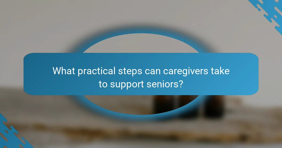 What practical steps can caregivers take to support seniors?