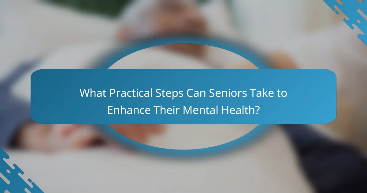 What Practical Steps Can Seniors Take to Enhance Their Mental Health?