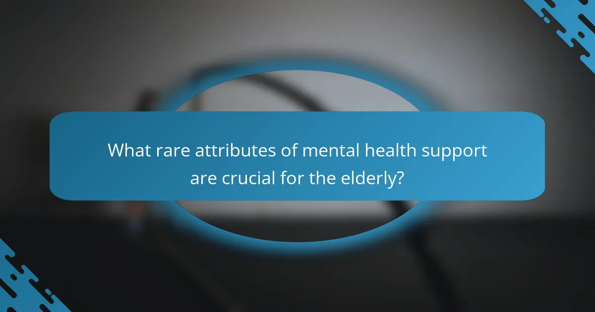 What rare attributes of mental health support are crucial for the elderly?