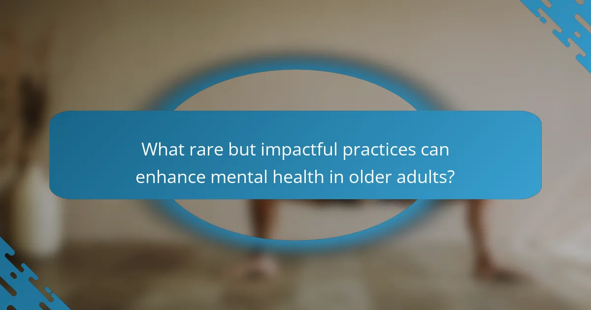 What rare but impactful practices can enhance mental health in older adults?