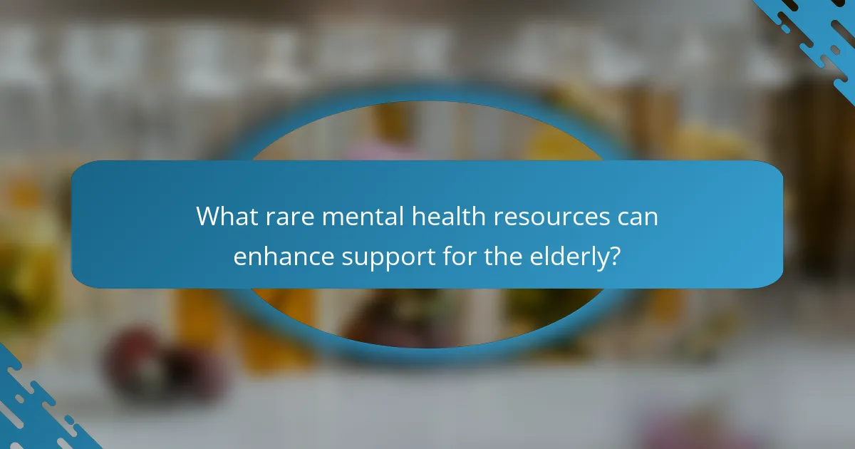 What rare mental health resources can enhance support for the elderly?