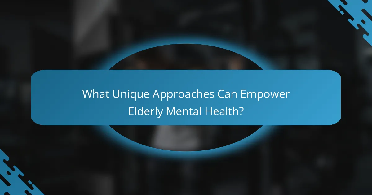 What Unique Approaches Can Empower Elderly Mental Health?