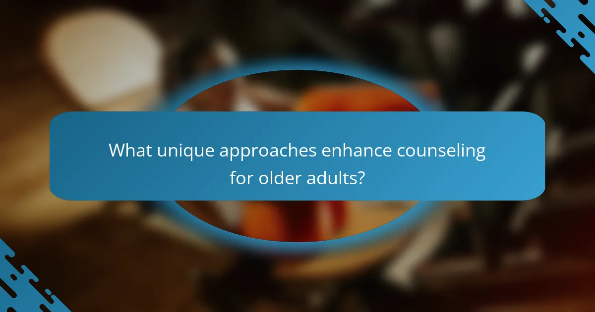 What unique approaches enhance counseling for older adults?