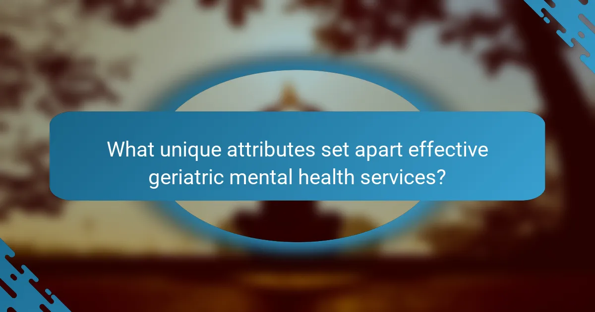 What unique attributes set apart effective geriatric mental health services?