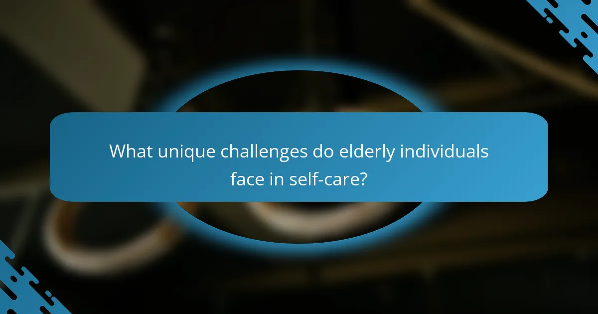 What unique challenges do elderly individuals face in self-care?