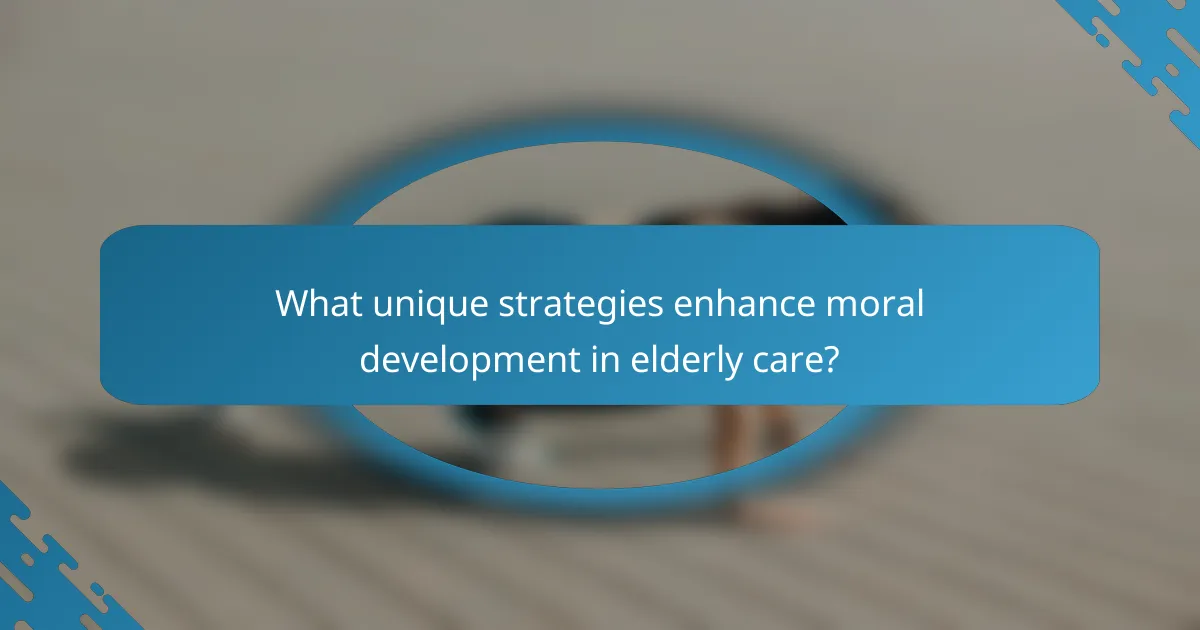 What unique strategies enhance moral development in elderly care?